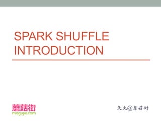 SPARK SHUFFLE
INTRODUCTION
天火@蘑菇街
 