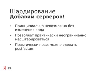 Шардирование
 Добавим серверов!
 ●   Принципиально невозможно без
     изменения кода
 ●   Позволяет практически неограниченно
     масштабироваться
 ●   Практически невозможно сделать
     postfactum




19
 