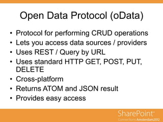 Open Data Protocol (oData)
• Protocol for performing CRUD operations
• Lets you access data sources / providers
• Uses REST / Query by URL
• Uses standard HTTP GET, POST, PUT,
DELETE
• Cross-platform
• Returns ATOM and JSON result
• Provides easy access
 