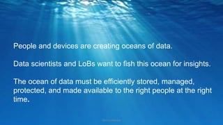 © Copyright IBM Corporation 2015 2
People and devices are creating oceans of data.
Data scientists and LoBs want to fish this ocean for insights.
The ocean of data must be efficiently stored, managed,
protected, and made available to the right people at the right
time.
IBM Confidential
 