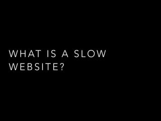 W H AT I S A S L O W
W E B S I T E ?
 