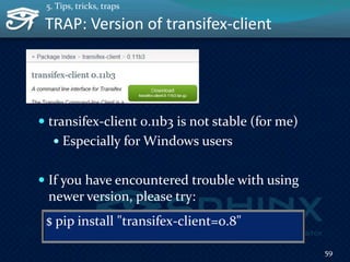 TRAP: Version of transifex-client
 transifex-client 0.11b3 is not stable (for me)
 Especially for Windows users
 If you have encountered trouble with using
newer version, please try:
59
5. Tips, tricks, traps
$ pip install "transifex-client=0.8"
 