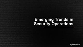 © 2017 SPLUNK INC.
Emerging Trends in
Security Operations
 