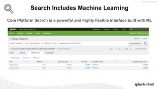 © 2017 SPLUNK INC.
Search Includes Machine Learning
Core Platform Search is a powerful and highly flexible interface built with ML
 