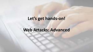 Let’s get hands-on!
Web Attacks: Advanced
 