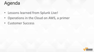 Agenda
• Lessons learned from Splunk Live!
• Operations in the Cloud on AWS, a primer
• Customer Success
 