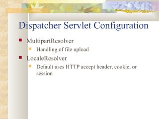 Dispatcher Servlet Configuration
 MultipartResolver
 Handling of file upload
 LocaleResolver
 Default uses HTTP accept header, cookie, or
session
 