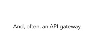 And, often, an API gateway.
 