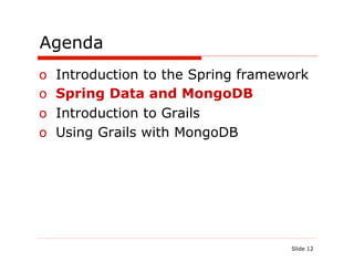 Agenda
o  Introduction to the Spring framework
o  Spring Data and MongoDB
o  Introduction to Grails
o  Using Grails with MongoDB




                                    Slide 12
 