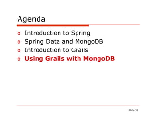 Agenda
o  Introduction to Spring
o  Spring Data and MongoDB
o  Introduction to Grails
o  Using Grails with MongoDB




                               Slide 38
 