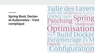 Spring Boot, Docker
et Kubernetes - C’est
compliqué
 