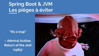 Spring Boot & JVM
Les pièges à éviter
“It’s a trap”
– Admiral Ackbar,
Return of the Jedi
(1983)
 