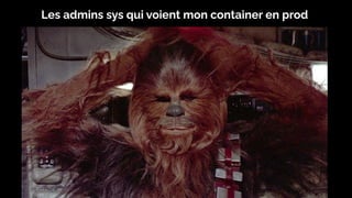 Les admins sys qui voient mon container en prod
 