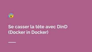 😰
Se casser la tête avec DinD
(Docker in Docker)
 