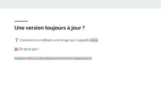 Une version toujours à jour ?
❓ Comment on rollback une image qui s’appelle latest
❌ On peut pas !
kubectl rollout undo deployment/incom-deployment
 