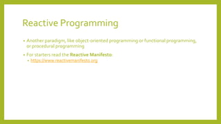 Reactive Programming
• Another paradigm, like object-oriented programming or functional programming,
or procedural programming
• For starters read the Reactive Manifesto:
• https://www.reactivemanifesto.org
 