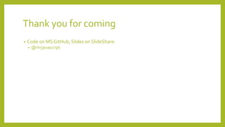Thank you for coming
• Code on MS GitHub, Slides on SlideShare:
• @mrjavascript
 