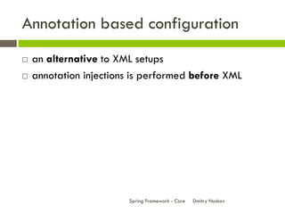 Annotation based configuration
   an alternative to XML setups
   annotation injections is performed before XML




                        Spring Framework - Core   Dmitry Noskov
 