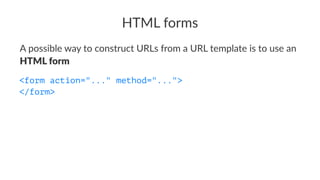 HTML forms
A possible way to construct URLs from a URL template is to use an
HTML form
<form action="..." method="...">
</form>
 