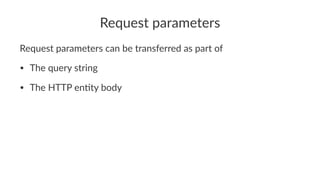 Request parameters
Request parameters can be transferred as part of
• The query string
• The HTTP en1ty body
 