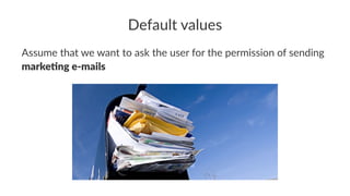 Default values
Assume that we want to ask the user for the permission of sending
marke&ng e-mails
 