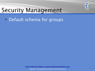 Security Management
 • Default schema for groups




          Learn More @ http://www.learnnowonline.com
             Copyright © by Application Developers Training Company
 
