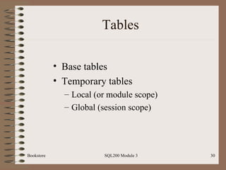 Tables Base tables Temporary tables  Local (or module scope) Global (session scope) Bookstore SQL200 Module 3 