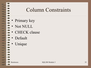 Column Constraints Primary key Not NULL CHECK clause Default Unique Bookstore SQL200 Module 3 