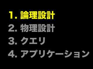 1. 論理設計
2. 物理設計
3. クエリ
4. アプリケーション
 