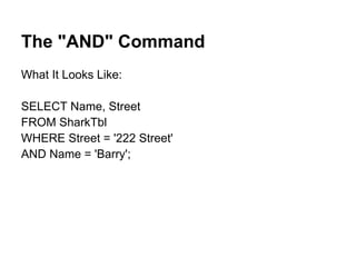 The "AND" Command
What It Looks Like:

SELECT Name, Street
FROM SharkTbl
WHERE Street = '222 Street'
AND Name = 'Barry';
 