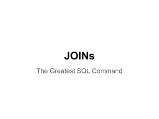 JOINs
The Greatest SQL Command
 