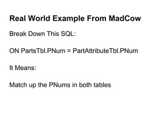 Real World Example From MadCow
Break Down This SQL:

ON PartsTbl.PNum = PartAttributeTbl.PNum

It Means:

Match up the PNums in both tables
 
