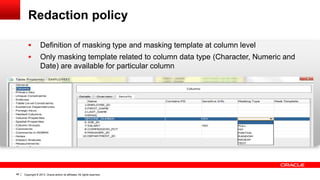 Copyright © 2013, Oracle and/or its affiliates. All rights reserved.48
Redaction policy
 Definition of masking type and masking template at column level
 Only masking template related to column data type (Character, Numeric and
Date) are available for particular column
 