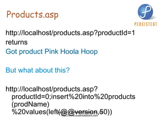 Products.asp http://localhost/products.asp?productId=1  returns  Got product Pink Hoola Hoop  But what about this? http://localhost/products.asp?productId=0;insert%20into%20products (prodName)%20values(left(@@version,50))   