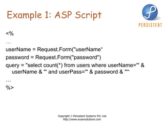 Example 1: ASP Script <%   … userName = Request.Form(&quot;userName“ password = Request.Form(&quot;password&quot;) query = &quot;select count(*) from users where userName='&quot; &  userName & &quot;' and userPass='&quot; & password & &quot;'“ … %> 