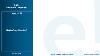 www.edureka.co/mysql-dbaMySQL DBA Certification Training
Question 56
WhatisaStoredProcedure?
SQL
Interview Questions
 