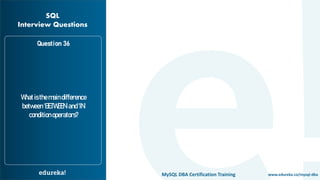 www.edureka.co/mysql-dbaMySQL DBA Certification Training
Whatisthemaindifference
between‘BETWEEN’and‘IN’
conditionoperators?
Question 36
SQL
Interview Questions
 