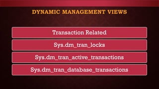 DYNAMIC MANAGEMENT VIEWS
Transaction Related
Sys.dm_tran_locks
Sys.dm_tran_active_transactions
Sys.dm_tran_database_transactions
 