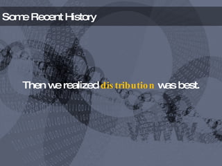 Some Recent History Then we realized  distribution  was best. 