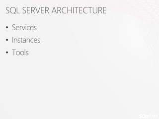 SQL SERVER ARCHITECTURE
• Services
• Instances
• Tools
 