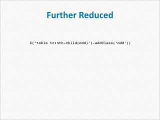 Further Reduced

$(‘table tr:nth-child(odd)’).addClass(‘odd’);
 