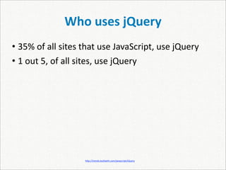 Who uses jQuery
• 35% of all sites that use JavaScript, use jQuery
• 1 out 5, of all sites, use jQuery




                   h]p://trends.builtwith.com/javascript/JQuery
 