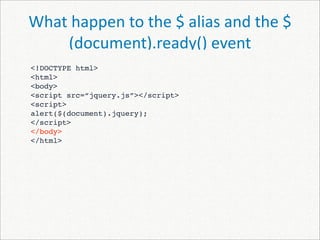 What happen to the $ alias and the $
    (document).ready() event
<!DOCTYPE html>
<html>
<body>
<script src=“jquery.js”></script>
<script>
alert($(document).jquery);
</script>
</body>
</html>
 