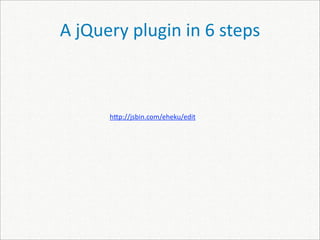 A jQuery plugin in 6 steps



      h]p://jsbin.com/eheku/edit
 