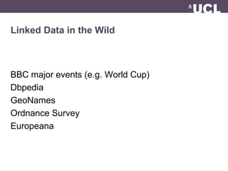 Linked Data in the Wild
BBC major events (e.g. World Cup)
Dbpedia
GeoNames
Ordnance Survey
Europeana
 