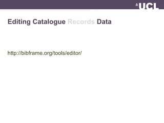 Editing Catalogue Records Data
http://bibframe.org/tools/editor/
 