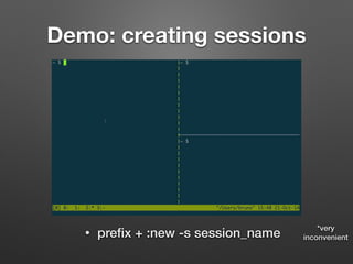 Demo: creating sessions 
• prefix + :new -s session_name *very 
inconvenient 
 