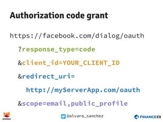 @alvaro_sanchez
Authorization code grant
https://facebook.com/dialog/oauth
?response_type=code
&client_id=YOUR_CLIENT_ID
&redirect_uri=
http://myServerApp.com/oauth
&scope=email,public_profile
 