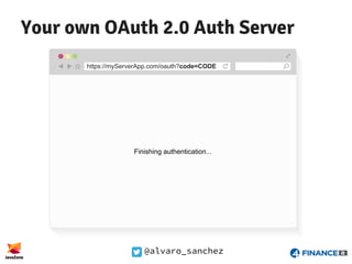 @alvaro_sanchez
Your own OAuth 2.0 Auth Server
https://myServerApp.com/oauth?code=CODE
Finishing authentication...
 