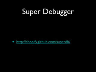 Super Debugger


• http://shopify.github.com/superdb/
 
